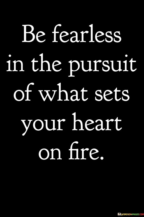 Be Fearless In The Pursuit Of What Sets Your Heart On Fire Quotes