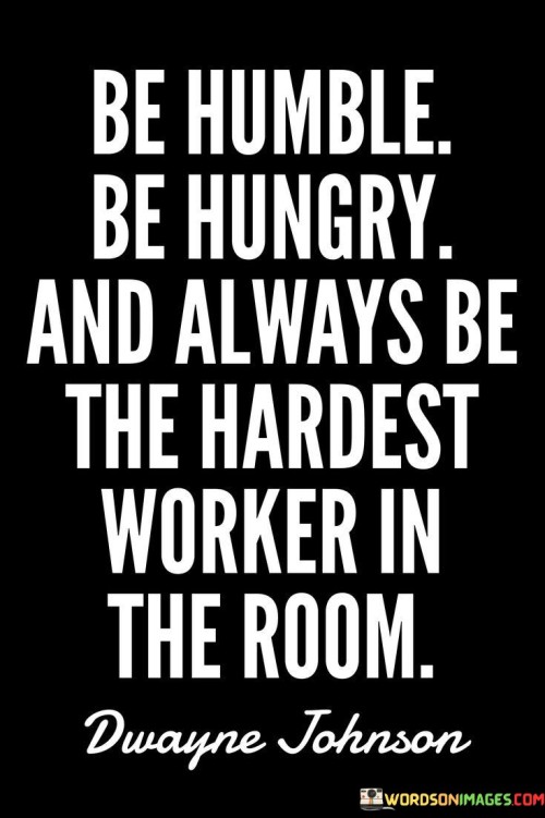 Be Humble Be Hungry And Always Be The Hardest Worker In The Room Quotes