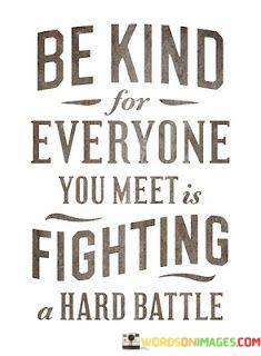 Be Kind For Everything You Meet Fighting Hard Battle Quotes