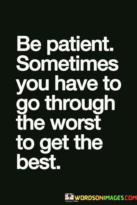 Be-Patient-Sometimes-You-Have-To-Go-Through-The-Wost-To-Get-Quotes.jpeg