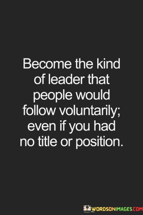 Become The Kind Of Leader That People Would Follow Voluntarily Even If You Had Quotes