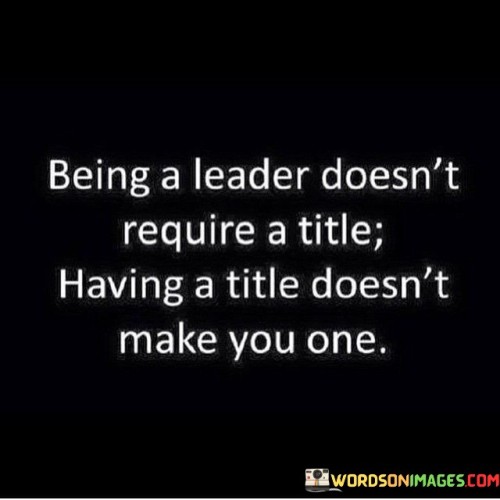 Being-A-Leader-Doesnt-Require-A-Title-Having-A-Title-Doesnt-Make-You-Quotes.jpeg