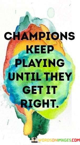 Champions-Keep-Playing-Until-They-Get-It-Right-Quotes.jpeg