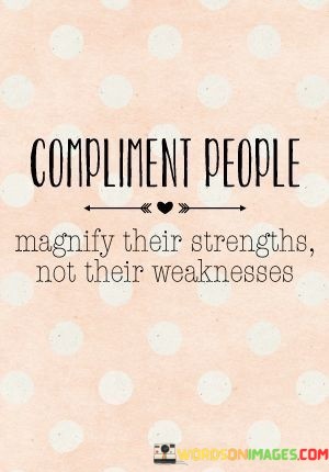 Compliment-People-Magnify-Their-Strengths-Not-Their-Weaknesses-Quotes.jpeg