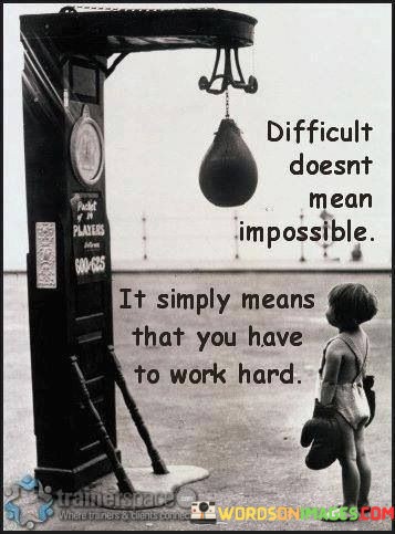 Difficult-Doesnt-Mean-Impossible-It-Simply-Means-That-You-Have-To-Work-Hard-Quotes.jpeg