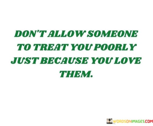 Don't Allow Someone To Treat You Poorly Just Because Quotes