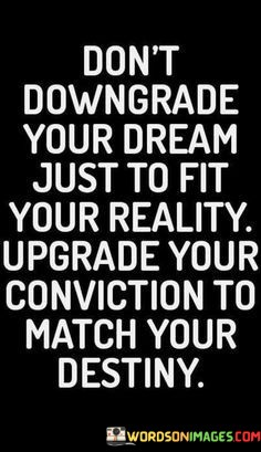 Dont-Downgrade-Your-Dream-Just-To-Fit-Your-Reality-Upgrade-Your-Conviction-To-Match-Your-Quotes.jpeg