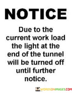 Due-To-The-Current-Work-Load-The-Light-At-The-End-Of-The-Tunnel-Will-Be-Turned-Off-Until-Quotes.jpeg