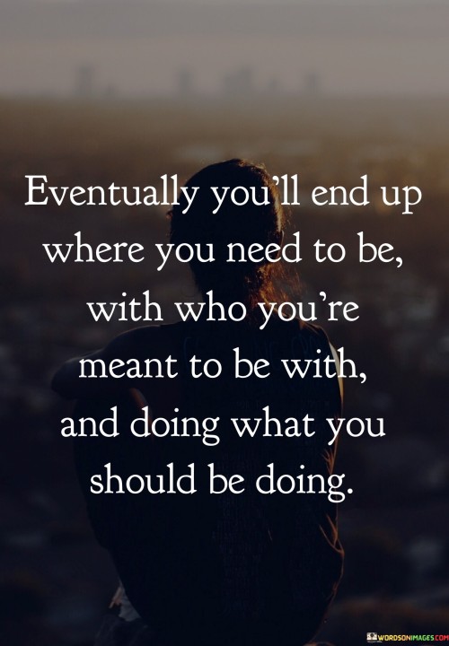 Eventually You'll End Up Where You Need To Be With Who Quotes