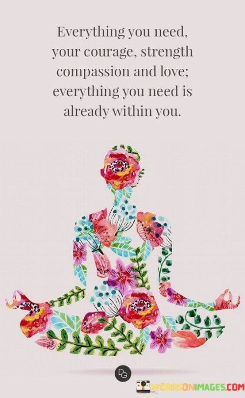 Everything You Need Your Courage Strength Compassion And Love Everything You Need Is Quotes