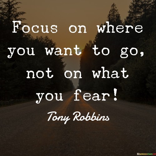 Focus On Where You Want To Go Not On What You Fear Quotes