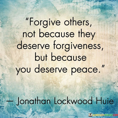 Forgive-Others-Not-Because-They-Deserve-Forgiveness-But-Because-You-Deserve-Peace-Quotes.jpeg