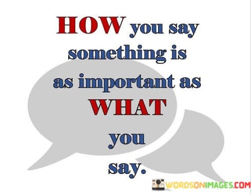 How-You-Say-Something-Is-As-Important-As-What-You-Say-Quotes.jpeg