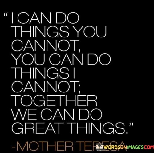 I Can Do Things You Cannot You Can Do Things I Cannot Together Quotes