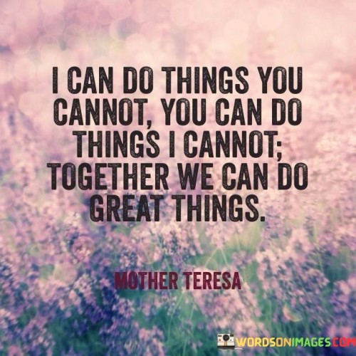I Can Do Things You Cannot You Can Do Things I Cannot Together We Can Quotes