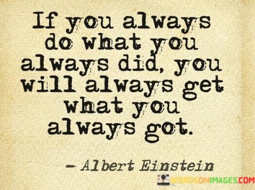 If-You-Always-Do-What-You-Always-Did-You-Will-Always-Get-What-You-Quotes.jpeg