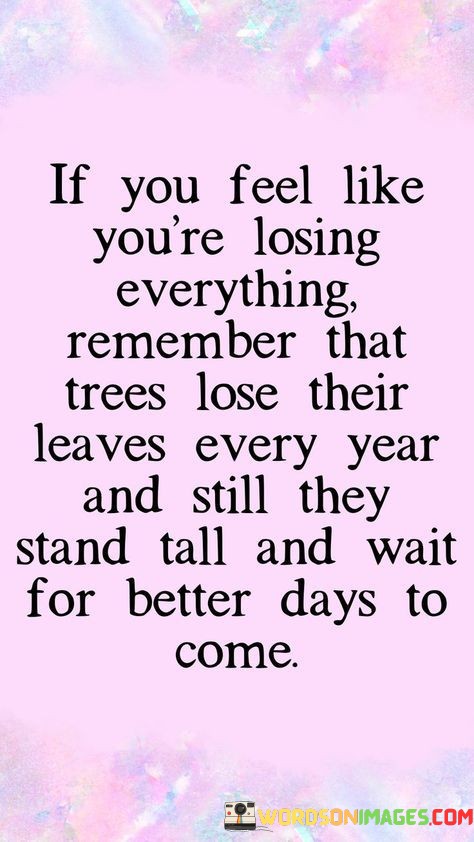 If-You-Feel-Like-Youre-Losing-Everything-Remember-That-Trees-Lose-Their-Leaves-Every-Year-Quotes.jpeg