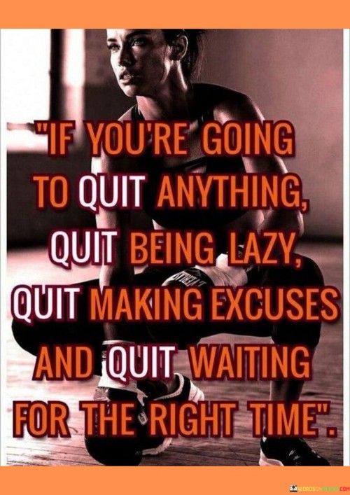 If You're Going To Quit Anything Quit Being Lazy Quit Making Excuses And Quit Waiting For The Right 