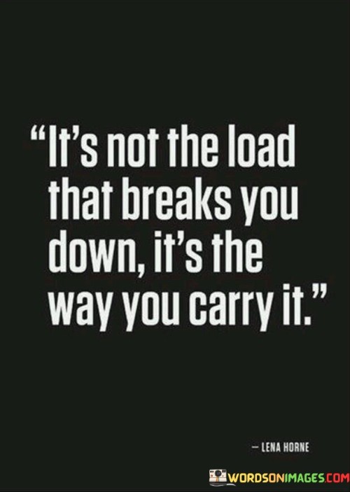 It's No The Load That Breaks You Down It's The Way You Carry It Quotes