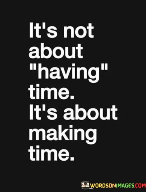 It's Not About Having Time It's About Making Time Quotes