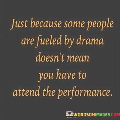 Just-Because-Some-People-Are-Fueled-By-Drama-Doesnt-Mean-You-Have-To-Attend-Quotes.jpeg