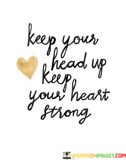 Keep-Your-Head-Up-Keep-Your-Heart-Strong-Quotes.jpeg