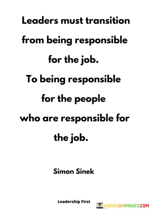 Leaders Must Transition From Being Responsible For The Job To Being Responsible For The People Quote