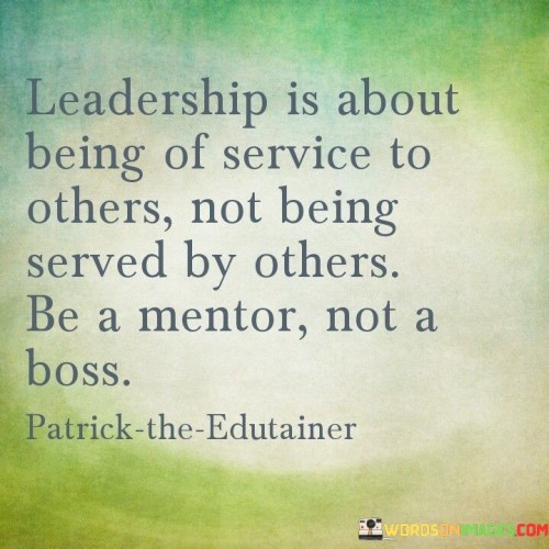 Leadership Is About Being Of Service To Others Not Being Served By Others Be A Mentor Quotes