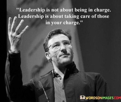 Leadership Is Not About Being In Charge Leadership Is About Taking Care Quotes