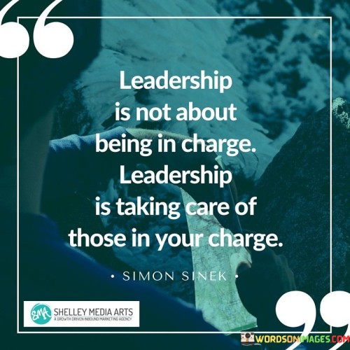 Leadership Is Not About Being In Charge Leadership It Taking Care Of Quotes