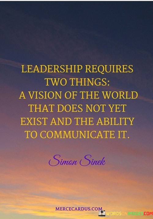 Leadership Requires Two Things A Vision Of The World That Does Not Yet Exist And The Quotes