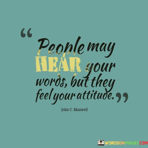 People-May-Hear-Your-Words-But-They-Feel-Your-Attitude-Quotes.jpeg
