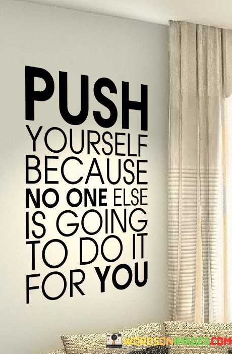 Push-Yourself-Because-No-One-Else-Is-Going-To-Do-It-For-You-Quotes.jpeg