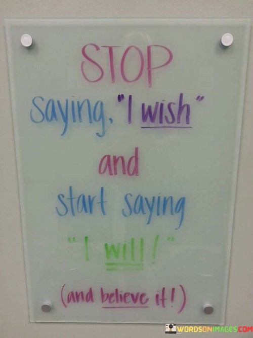 Stop Saying I Wish Start Saying I Will And Believe It Quotes