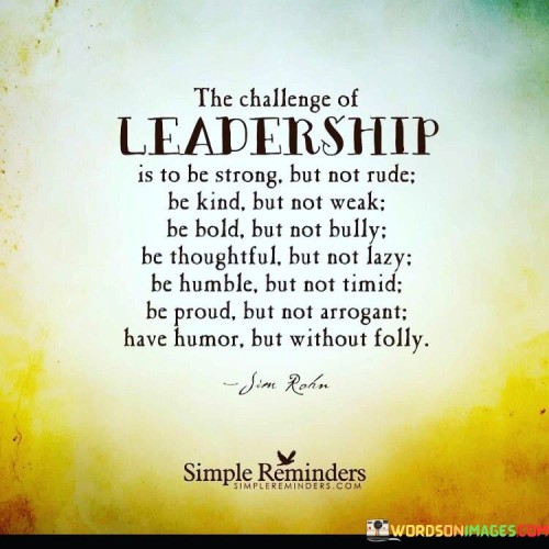 The Challenge Of Leadership Is To Be Strong But Not Rude Be Kind But Quotes