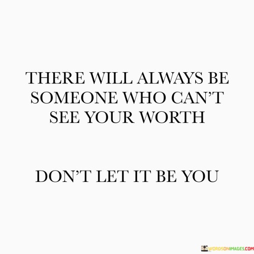 There-Will-Always-Be-Someone-Who-Cant-See-Your-Worth-Quotes.jpeg