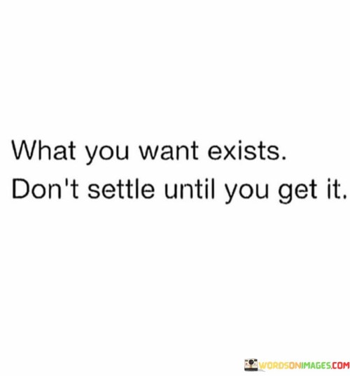 What You Want Exists Don't Settle Until You Get It Quotes