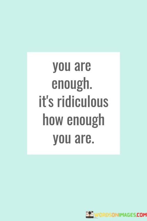You-Are-Enough-Its-Ridiculous-How-Enough-You-Are-Quotes.jpeg