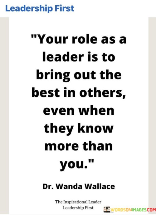 Your Role As A Leader Is To Bring Out The Best In Others Even When Quotes