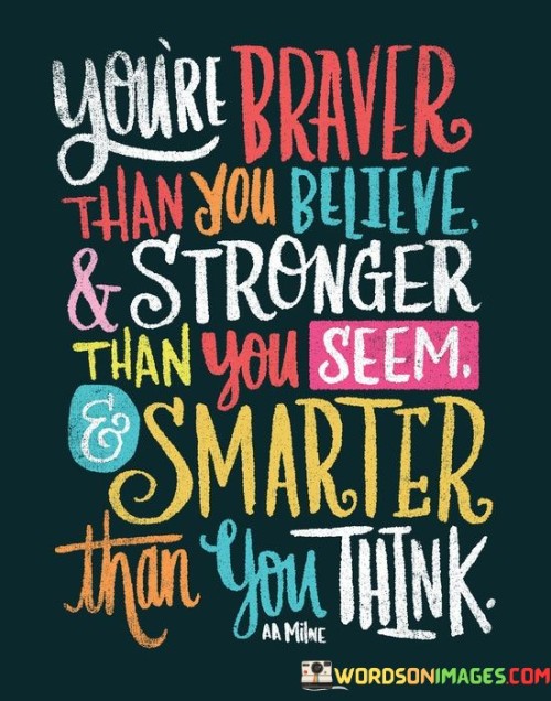 You're Braver Than You Believe & Stronger Than You Seem Smarter Than You Quotes