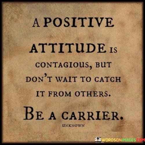 A Positive Attitude Is Contagious But Don't Wait To Catch It From Quotes