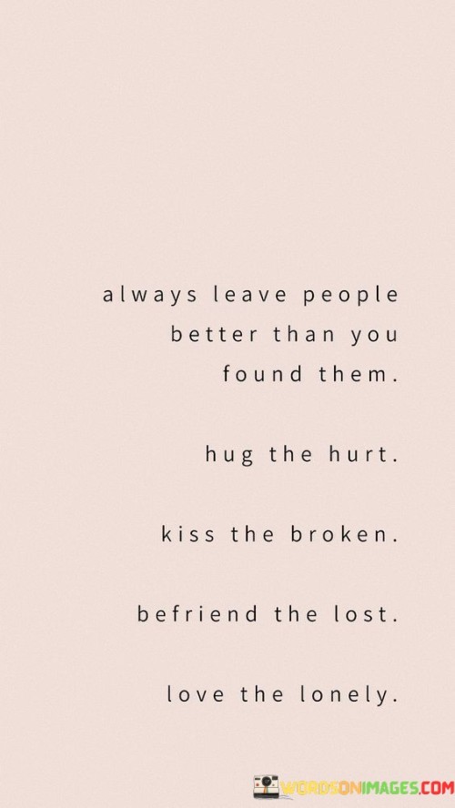 Always Leave People Better Than You Found Them Hug The Hurt Quotes