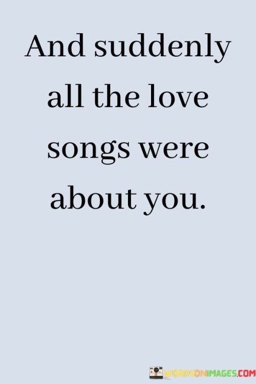 And Suddenly All The Love Songs Were About You Quotes