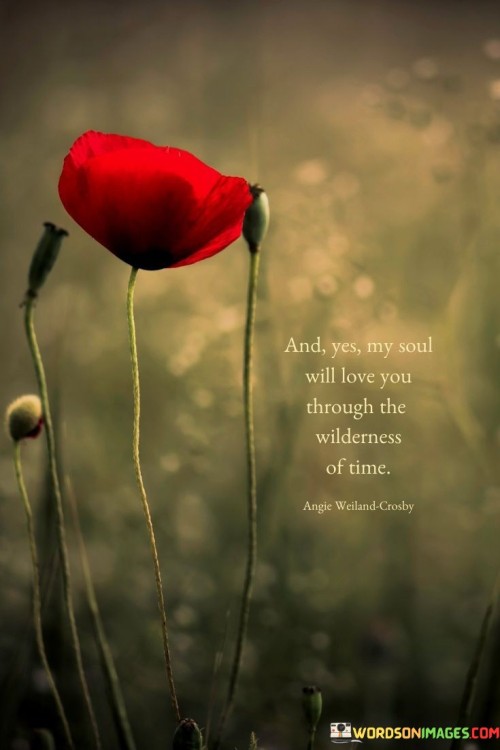 And Yes My Soul Will Love You Thought The Wilderness Of Time Quotes