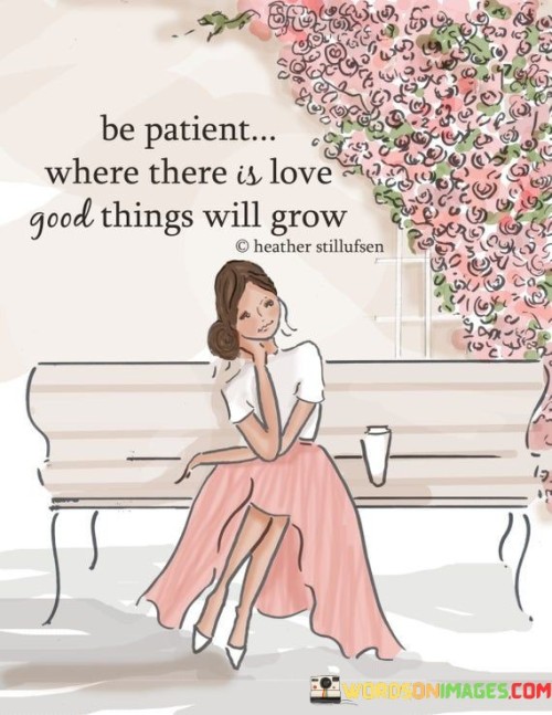 Be Patient Where There Is Love Good Things Will Grow Quotes