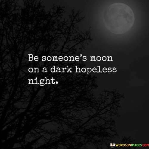 Be Someone's Moon On A Dark Hopeless Night Quotes