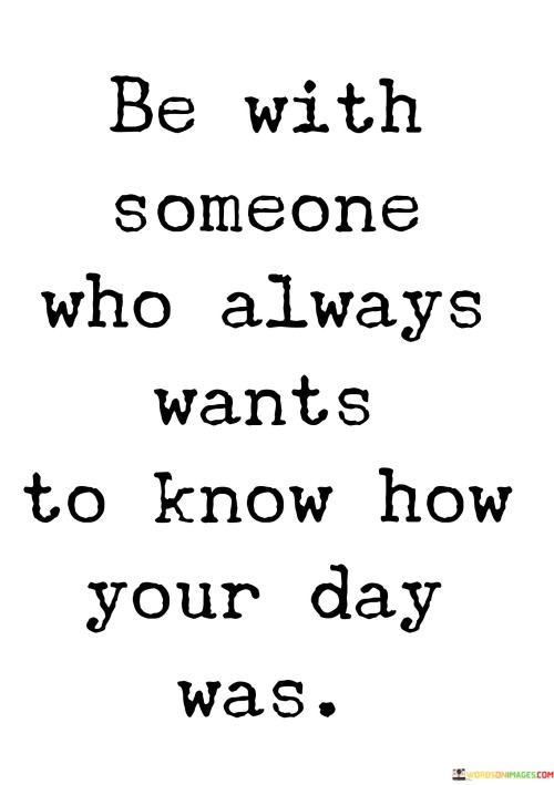 Be With Someone Who Always Wants To Know How Your Day Was Quotes