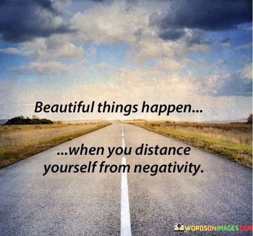 Beautiful-Things-Happen-When-You-Distance-Yourself-From-Negativity-Quotes5e755d91052c41ad.jpeg