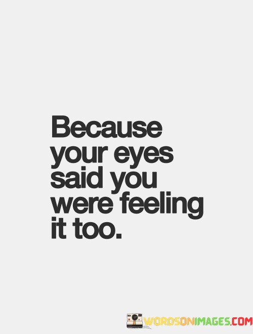 Because-Your-Eyes-Said-You-Were-Feeling-It-Too-Quotes.jpeg