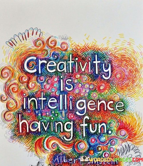 Ceativity Is Intelligence Having Fun Quotes